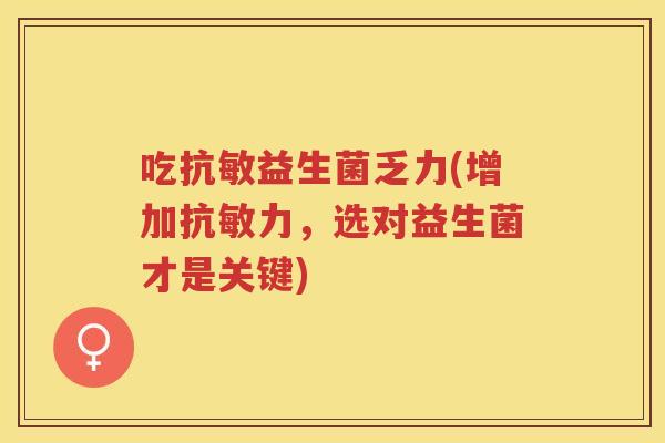 吃抗敏益生菌乏力(增加抗敏力，选对益生菌才是关键)