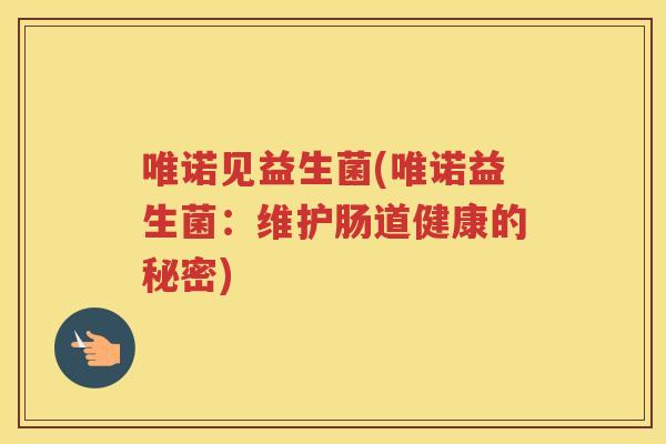 唯诺见益生菌(唯诺益生菌：维护肠道健康的秘密)