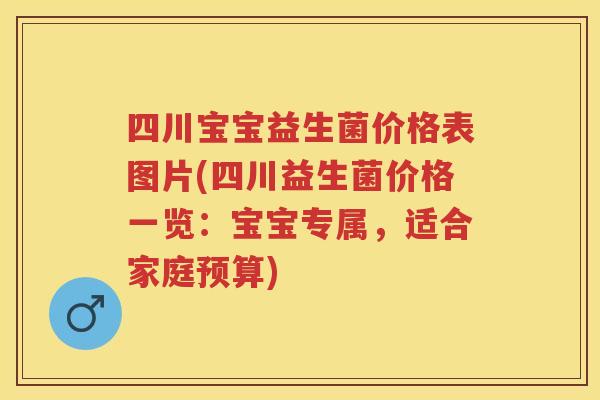 四川宝宝益生菌价格表图片(四川益生菌价格一览：宝宝专属，适合家庭预算)