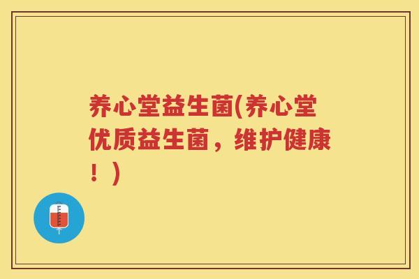 养心堂益生菌(养心堂优质益生菌，维护健康！)