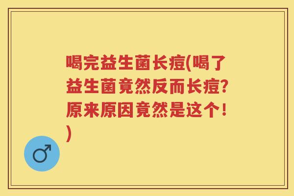 喝完益生菌长痘(喝了益生菌竟然反而长痘？原来原因竟然是这个！)