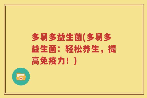多易多益生菌(多易多益生菌：轻松养生，提高力！)