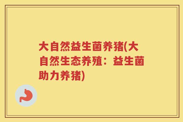大自然益生菌养猪(大自然生态养殖：益生菌助力养猪)