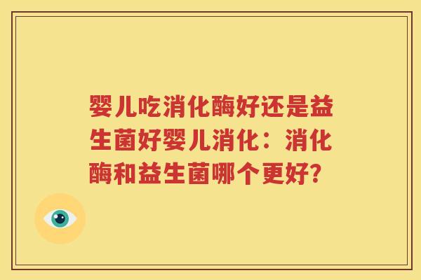婴儿吃消化酶好还是益生菌好婴儿消化：消化酶和益生菌哪个更好？