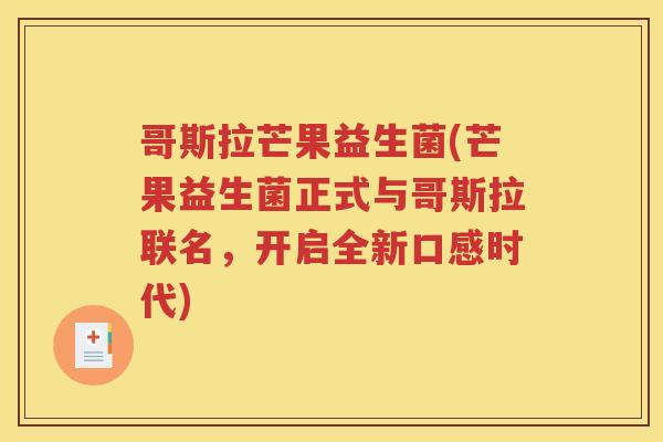 哥斯拉芒果益生菌(芒果益生菌正式与哥斯拉联名，开启全新口感时代)