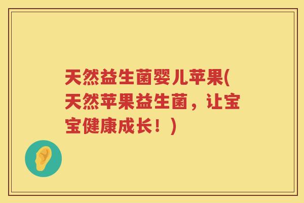 天然益生菌婴儿苹果(天然苹果益生菌，让宝宝健康成长！)