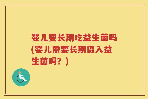 婴儿要长期吃益生菌吗(婴儿需要长期摄入益生菌吗？)
