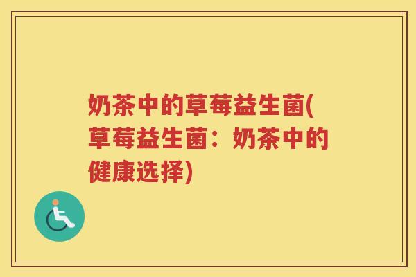 奶茶中的草莓益生菌(草莓益生菌：奶茶中的健康选择)