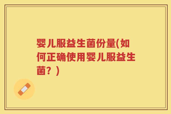 婴儿服益生菌份量(如何正确使用婴儿服益生菌？)