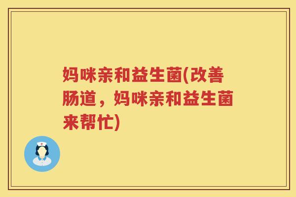 妈咪亲和益生菌(改善肠道，妈咪亲和益生菌来帮忙)