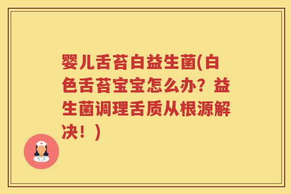 婴儿舌苔白益生菌(白色舌苔宝宝怎么办？益生菌调理舌质从根源解决！)