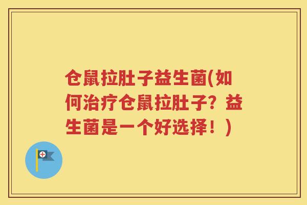 仓鼠拉肚子益生菌(如何仓鼠拉肚子？益生菌是一个好选择！)