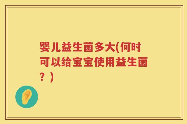 婴儿益生菌多大(何时可以给宝宝使用益生菌？)