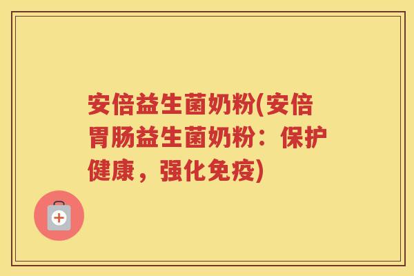 安倍益生菌奶粉(安倍益生菌奶粉：保护健康，强化)
