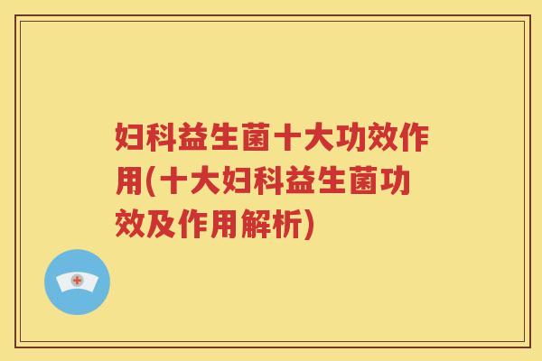 益生菌十大功效作用(十大益生菌功效及作用解析)