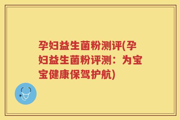 孕妇益生菌粉测评(孕妇益生菌粉评测：为宝宝健康保驾护航)