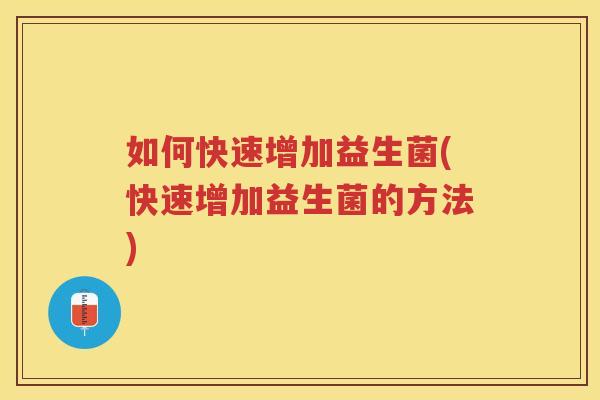 如何快速增加益生菌(快速增加益生菌的方法)