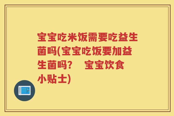 宝宝吃米饭需要吃益生菌吗(宝宝吃饭要加益生菌吗？  宝宝饮食小贴士)