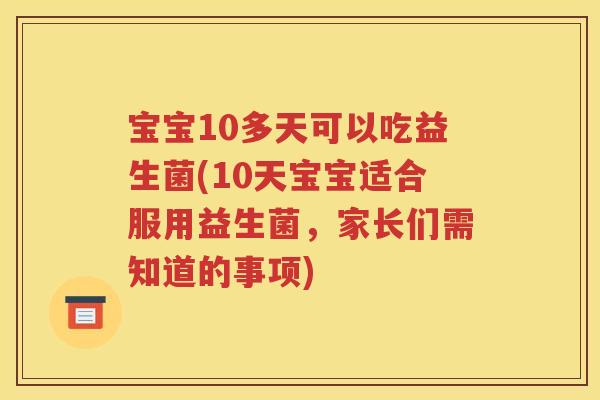 宝宝10多天可以吃益生菌(10天宝宝适合服用益生菌，家长们需知道的事项)