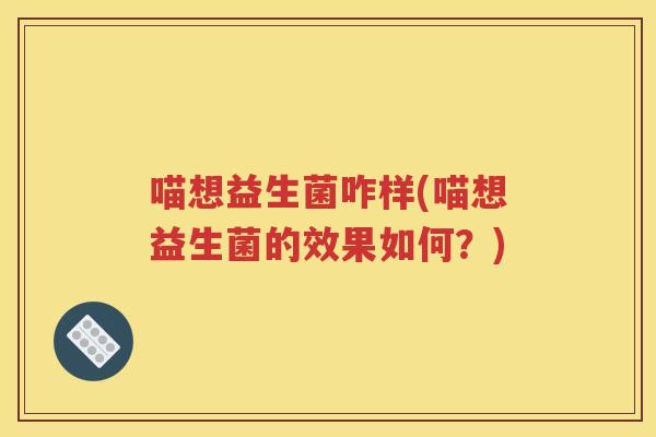 喵想益生菌咋样(喵想益生菌的效果如何？)