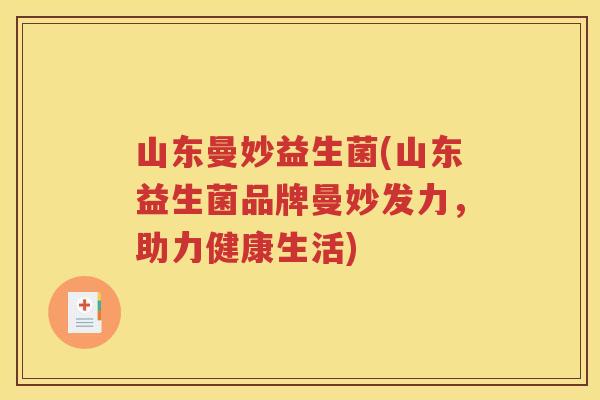 山东曼妙益生菌(山东益生菌品牌曼妙发力，助力健康生活)