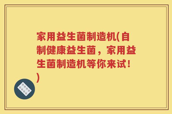 家用益生菌制造机(自制健康益生菌，家用益生菌制造机等你来试！)
