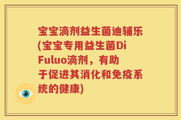 宝宝滴剂益生菌迪辅乐(宝宝专用益生菌DiFuluo滴剂，有助于促进其消化和系统的健康)