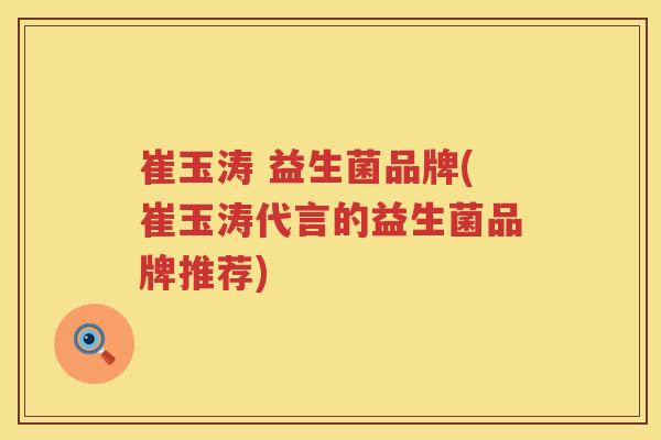 崔玉涛 益生菌品牌(崔玉涛代言的益生菌品牌推荐)