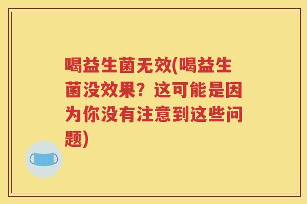 喝益生菌无效(喝益生菌没效果？这可能是因为你没有注意到这些问题)