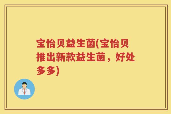 宝怡贝益生菌(宝怡贝推出新款益生菌，好处多多)