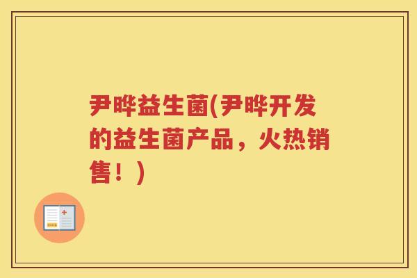 尹晔益生菌(尹晔开发的益生菌产品，火热销售！)