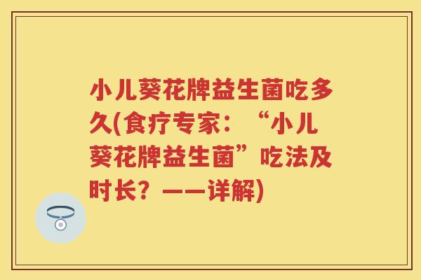 小儿葵花牌益生菌吃多久(食疗专家：“小儿葵花牌益生菌”吃法及时长？——详解)