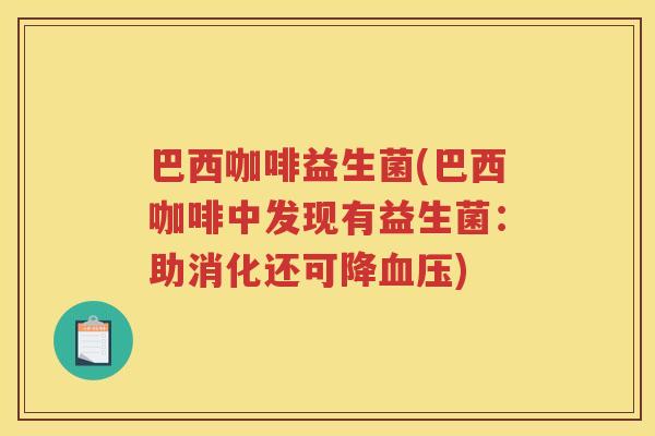 巴西咖啡益生菌(巴西咖啡中发现有益生菌：助消化还可降)