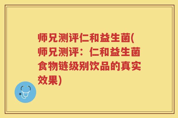 师兄测评仁和益生菌(师兄测评：仁和益生菌食物链级别饮品的真实效果)