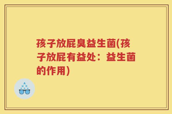 孩子放屁臭益生菌(孩子放屁有益处：益生菌的作用)