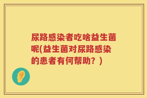 尿路者吃啥益生菌呢(益生菌对尿路的患者有何帮助？)