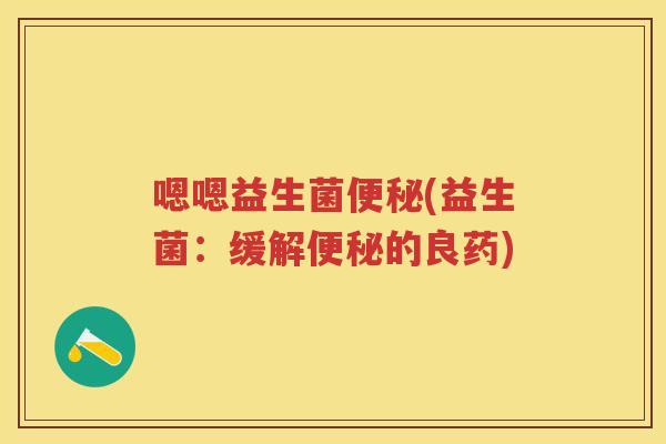 嗯嗯益生菌(益生菌：缓解的良药)
