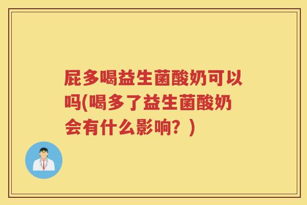 屁多喝益生菌酸奶可以吗(喝多了益生菌酸奶会有什么影响？)