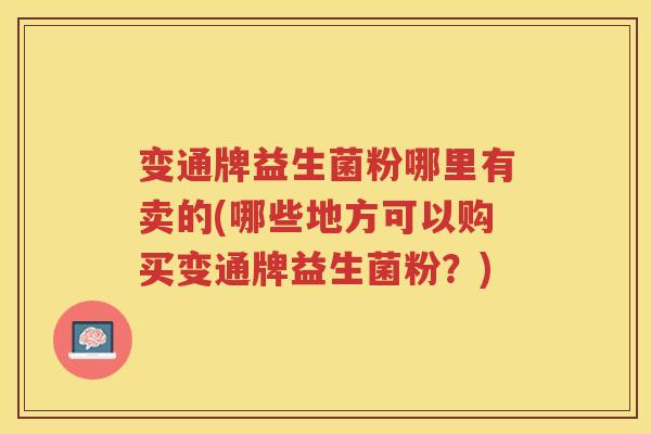 变通牌益生菌粉哪里有卖的(哪些地方可以购买变通牌益生菌粉？)
