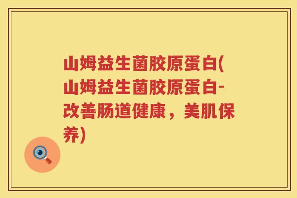 山姆益生菌胶原蛋白(山姆益生菌胶原蛋白-改善肠道健康,美肌保养) 山姆益生菌胶原蛋白(山姆益生菌胶原蛋白-改善肠道健康,美肌保养)