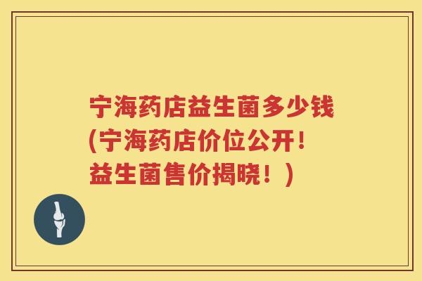 宁海药店益生菌多少钱(宁海药店价位公开！益生菌售价揭晓！)