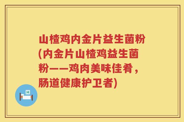 山楂鸡内金片益生菌粉(内金片山楂鸡益生菌粉——鸡肉美味佳肴，肠道健康护卫者)