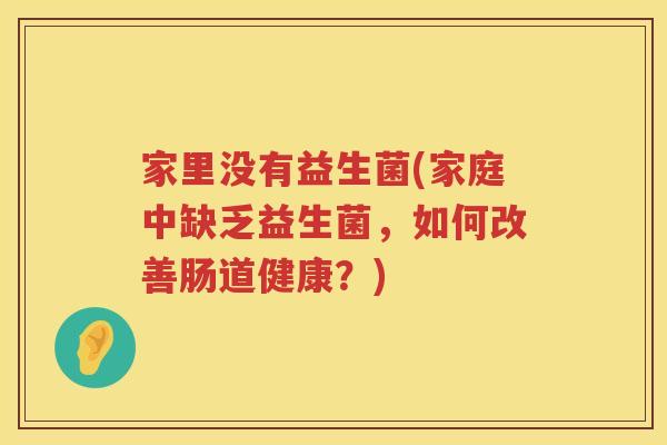 家里没有益生菌(家庭中缺乏益生菌，如何改善肠道健康？)