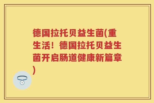 德国拉托贝益生菌(重生活！德国拉托贝益生菌开启肠道健康新篇章)
