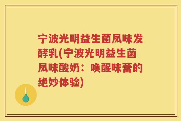 宁波光明益生菌凤味发酵乳(宁波光明益生菌凤味酸奶：唤醒味蕾的绝妙体验)