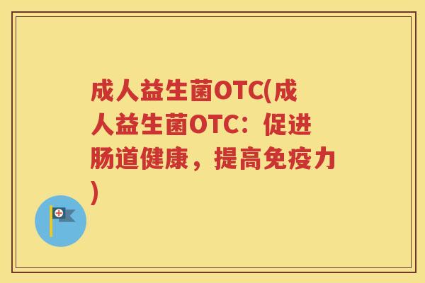 成人益生菌OTC(成人益生菌OTC：促进肠道健康，提高力)