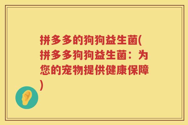 拼多多的狗狗益生菌(拼多多狗狗益生菌：为您的宠物提供健康保障)