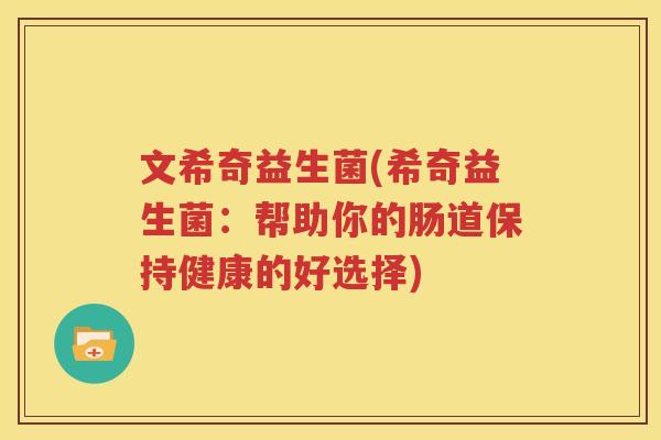 文希奇益生菌(希奇益生菌:帮助你的肠道保持健康的好选择) 文希奇益生菌(希奇益生菌:帮助你的肠道保持健康的好选择)