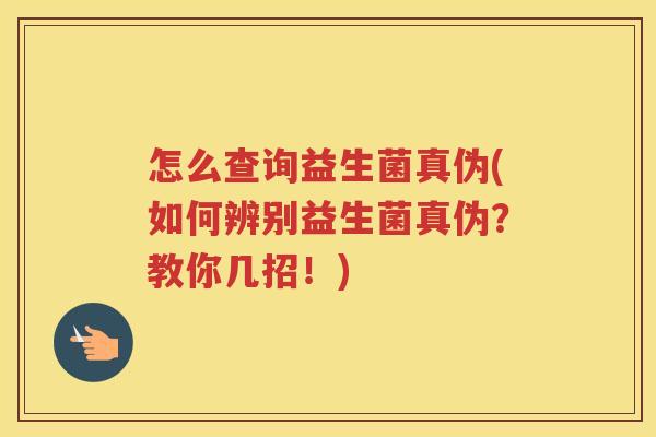 怎么查询益生菌真伪(如何辨别益生菌真伪？教你几招！)