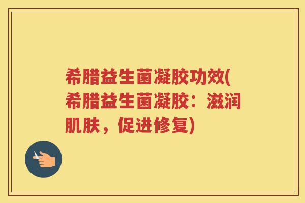 希腊益生菌凝胶功效(希腊益生菌凝胶：滋润，促进修复)